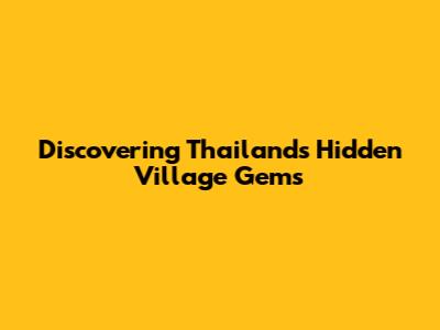 Discovering Thailand's Hidden Village Gems