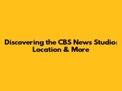 Discovering the CBS News Studio: Location & More