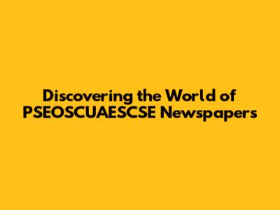 Discovering the World of PSEOSCUAESCSE Newspapers