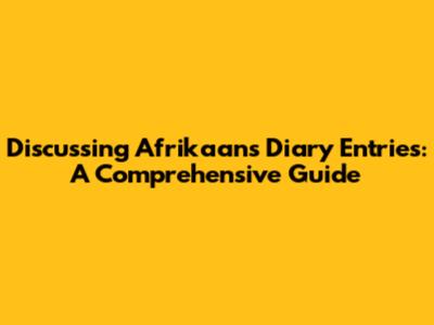 Discussing Afrikaans Diary Entries: A Comprehensive Guide