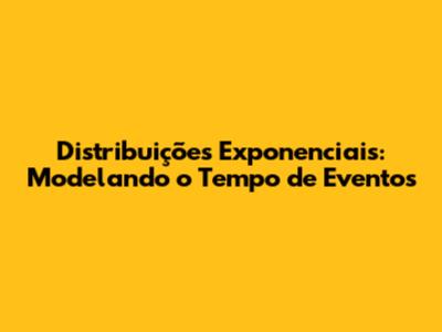 Distribuições Exponenciais: Modelando o Tempo de Eventos