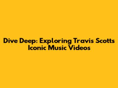 Dive Deep: Exploring Travis Scott's Iconic Music Videos