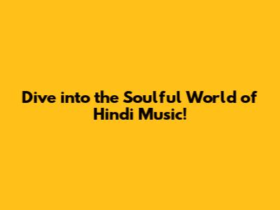 Dive into the Soulful World of Hindi Music!