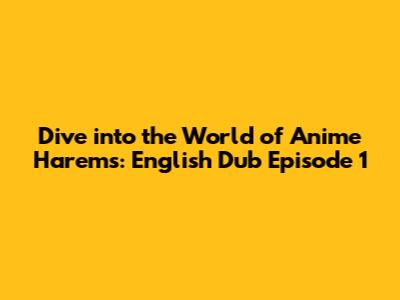 Dive into the World of Anime Harems: English Dub Episode 1