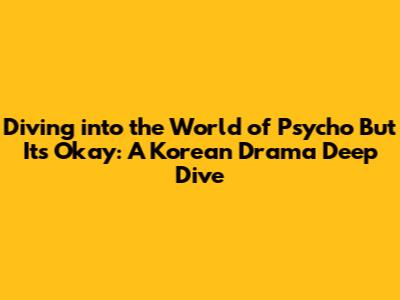 Diving into the World of 'Psycho But It's Okay': A Korean Drama Deep Dive