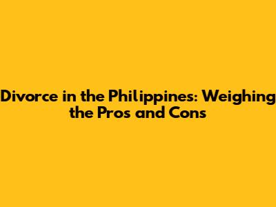 Divorce in the Philippines: Weighing the Pros and Cons