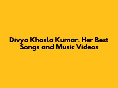 Divya Khosla Kumar: Her Best Songs and Music Videos