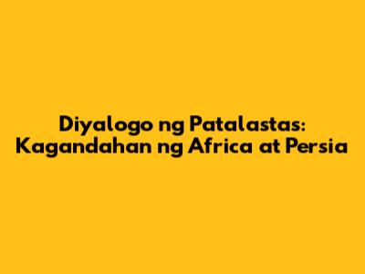 Diyalogo ng Patalastas: Kagandahan ng Africa at Persia