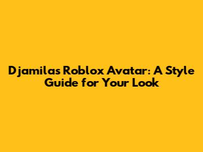 Djamila's Roblox Avatar: A Style Guide for Your Look