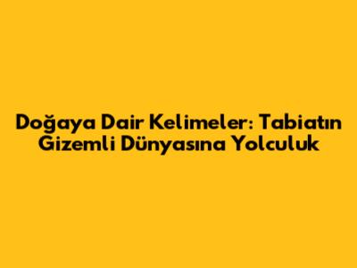 Doğaya Dair Kelimeler: Tabiatın Gizemli Dünyasına Yolculuk