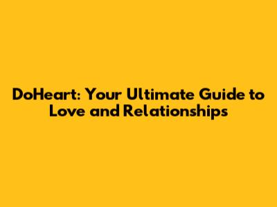 DoHeart: Your Ultimate Guide to Love and Relationships