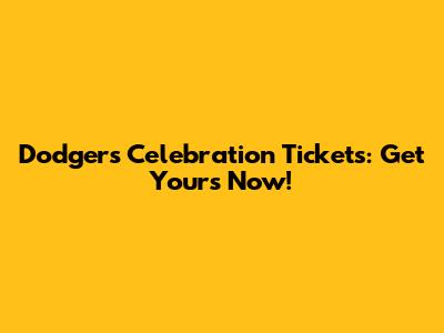 Dodgers Celebration Tickets: Get Yours Now!