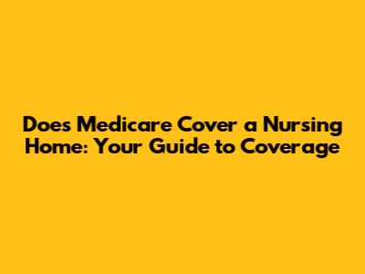Does Medicare Cover a Nursing Home: Your Guide to Coverage