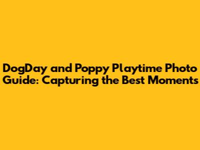 DogDay and Poppy Playtime Photo Guide: Capturing the Best Moments