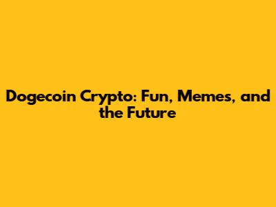 Dogecoin Crypto: Fun, Memes, and the Future