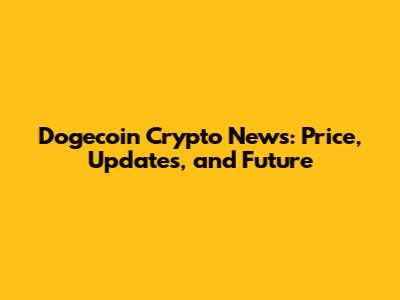 Dogecoin Crypto News: Price, Updates, and Future