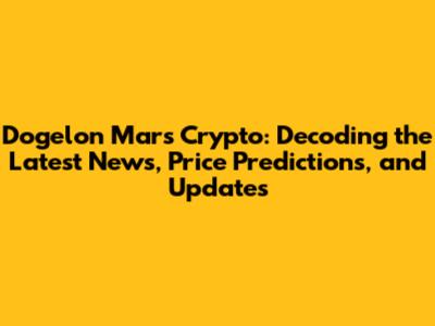 Dogelon Mars Crypto: Decoding the Latest News, Price Predictions, and Updates