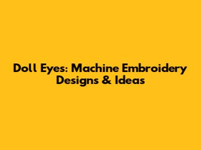 Doll Eyes: Machine Embroidery Designs & Ideas
