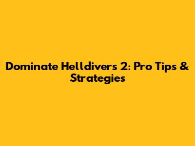 Dominate Helldivers 2: Pro Tips & Strategies