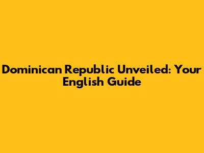 Dominican Republic Unveiled: Your English Guide