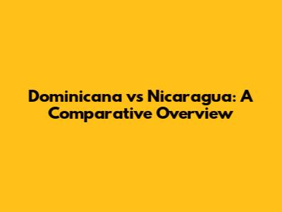 Dominicana vs Nicaragua: A Comparative Overview