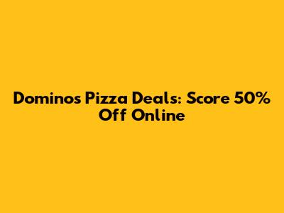 Domino's Pizza Deals: Score 50% Off Online