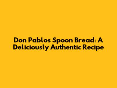 Don Pablo's Spoon Bread: A Deliciously Authentic Recipe