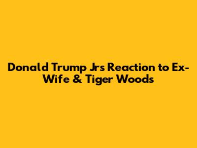 Donald Trump Jr's Reaction to Ex-Wife & Tiger Woods