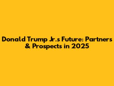 Donald Trump Jr.'s Future: Partners & Prospects in 2025