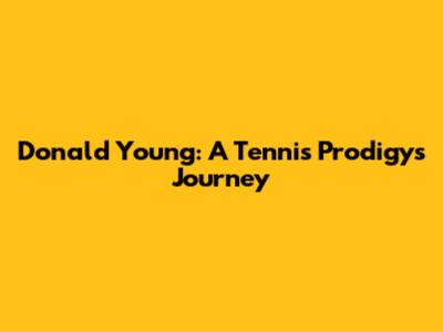 Donald Young: A Tennis Prodigy's Journey