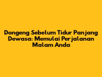 Dongeng Sebelum Tidur Panjang Dewasa: Memulai Perjalanan Malam Anda