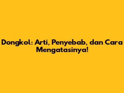 Dongkol: Arti, Penyebab, dan Cara Mengatasinya!