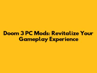 Doom 3 PC Mods: Revitalize Your Gameplay Experience
