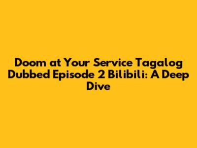 Doom at Your Service Tagalog Dubbed Episode 2 Bilibili: A Deep Dive