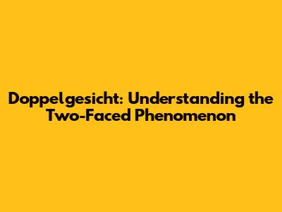 Doppelgesicht: Understanding the Two-Faced Phenomenon