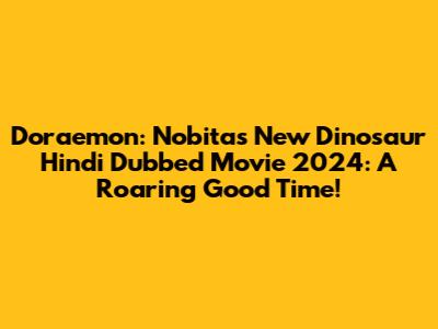 Doraemon: Nobita's New Dinosaur Hindi Dubbed Movie 2024: A Roaring Good Time!