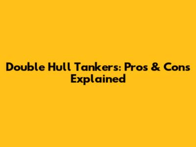 Double Hull Tankers: Pros & Cons Explained