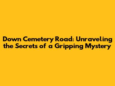 Down Cemetery Road: Unraveling the Secrets of a Gripping Mystery
