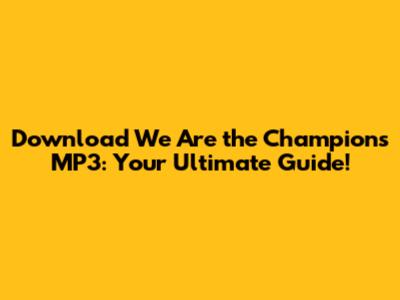 Download 'We Are the Champions' MP3: Your Ultimate Guide!