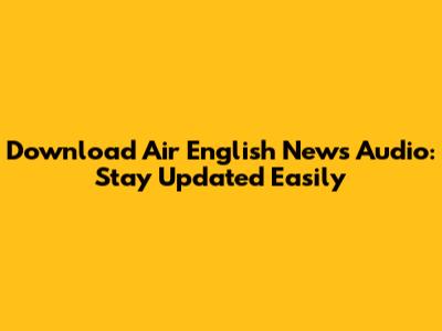 Download Air English News Audio: Stay Updated Easily