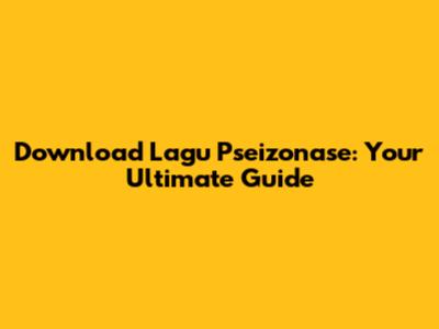 Download Lagu Pseizonase: Your Ultimate Guide