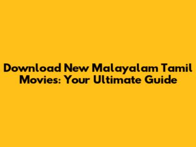 Download New Malayalam Tamil Movies: Your Ultimate Guide