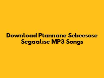 Download Ptannane Sebeesose Segaalise MP3 Songs