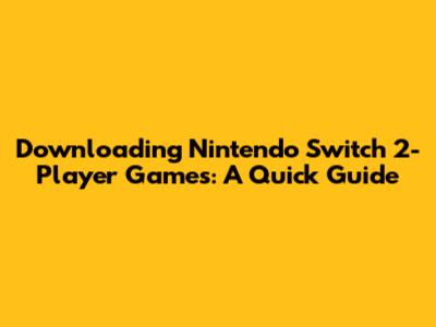 Downloading Nintendo Switch 2-Player Games: A Quick Guide