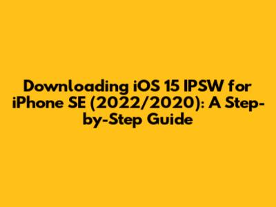 Downloading iOS 15 IPSW for iPhone SE (2022/2020): A Step-by-Step Guide