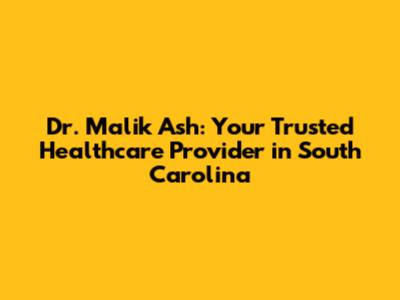 Dr. Malik Ash: Your Trusted Healthcare Provider in South Carolina