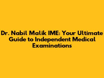 Dr. Nabil Malik IME: Your Ultimate Guide to Independent Medical Examinations