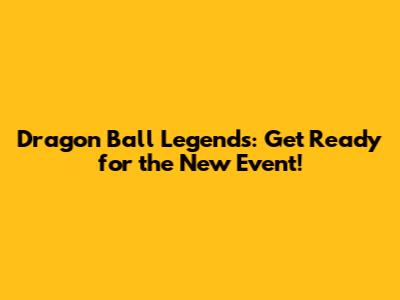 Dragon Ball Legends: Get Ready for the New Event!