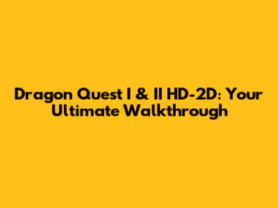 Dragon Quest I & II HD-2D: Your Ultimate Walkthrough