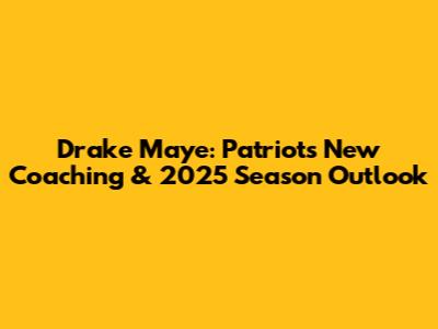 Drake Maye: Patriots' New Coaching & 2025 Season Outlook